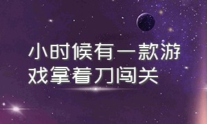 小时候有一款游戏拿着刀闯关