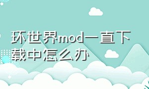 环世界mod一直下载中怎么办