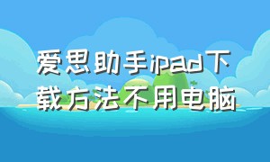 爱思助手ipad下载方法不用电脑