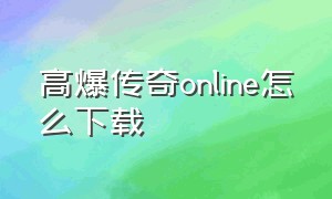 高爆传奇online怎么下载