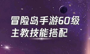 冒险岛手游60级主教技能搭配