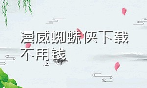 漫威蜘蛛侠下载不用钱（漫威蜘蛛侠下载免费安装不用钱）