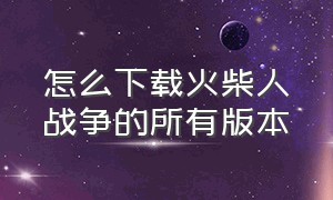 怎么下载火柴人战争的所有版本