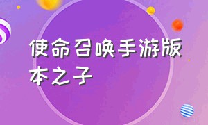 使命召唤手游版本之子（使命召唤手游版本之子2024）