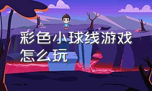 彩色小球线游戏怎么玩