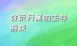 好玩开黑的生存游戏（适合三四个人开黑的生存游戏）