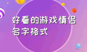 好看的游戏情侣名字格式