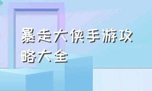 暴走大侠手游攻略大全（暴走大侠手游攻略大全图文）