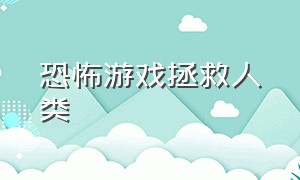 恐怖游戏拯救人类