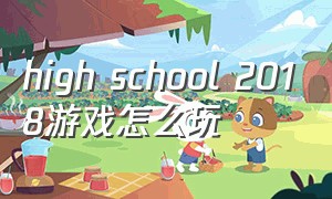 high school 2018游戏怎么玩