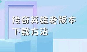 传奇英雄老版本下载方法