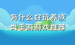 有什么好玩养成类手游游戏推荐