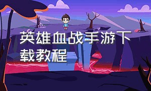 英雄血战手游下载教程