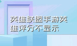 英雄联盟手游英雄评分不显示（英雄联盟手游代练平台哪个好点）