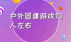 户外团建游戏10人左右