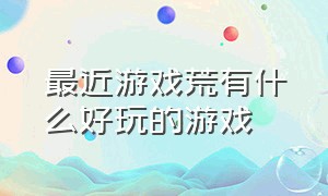 最近游戏荒有什么好玩的游戏