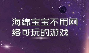 海绵宝宝不用网络可玩的游戏