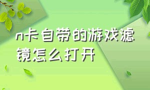 n卡自带的游戏滤镜怎么打开