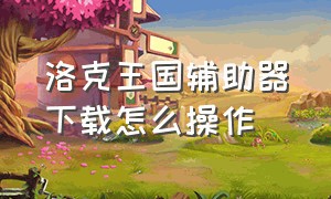 洛克王国辅助器下载怎么操作