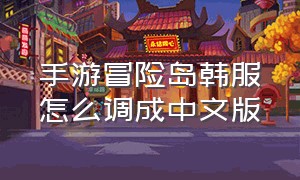 手游冒险岛韩服怎么调成中文版