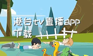 港台tv直播app下载（香港台直播app安卓）