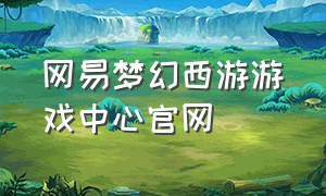 网易梦幻西游游戏中心官网
