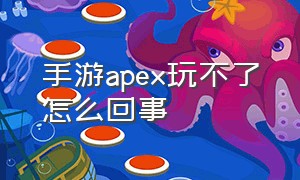 手游apex玩不了怎么回事