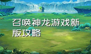 召唤神龙游戏新版攻略（召唤神龙游戏新版攻略大全）