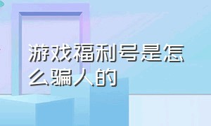 游戏福利号是怎么骗人的