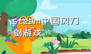 steam中国风刀剑游戏（steam中国风刀游戏）