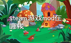 steam游戏mod在哪找（steam游戏mod文件在哪）