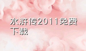水浒传2011免费下载（水浒传2011免费下载观看）