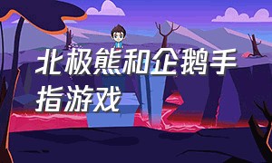 北极熊和企鹅手指游戏