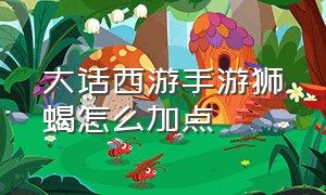 大话西游手游狮蝎怎么加点