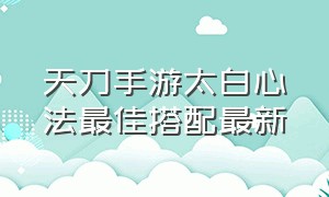 天刀手游太白心法最佳搭配最新