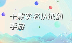 十款实名认证的手游（十款无需网络的手游实名认证）