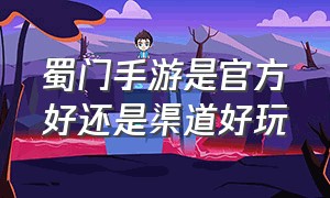 蜀门手游是官方好还是渠道好玩