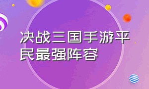 决战三国手游平民最强阵容