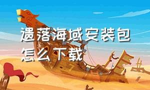 遗落海域安装包怎么下载