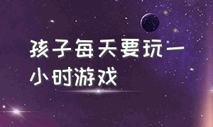 孩子每天要玩一小时游戏