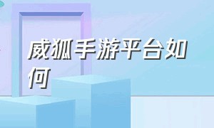 威狐手游平台如何（威狐手游平台如何注销账号）