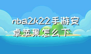 nba2k22手游安卓苹果怎么下