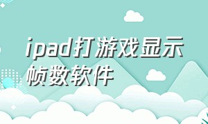 ipad打游戏显示帧数软件（ipad打游戏稳帧数怎么设置）