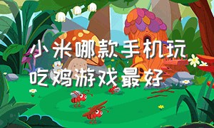 小米哪款手机玩吃鸡游戏最好