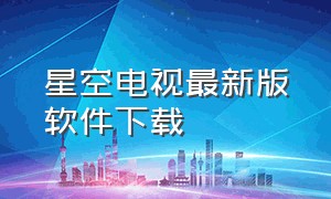 星空电视最新版软件下载