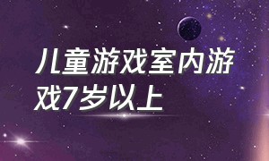 儿童游戏室内游戏7岁以上