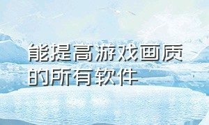 能提高游戏画质的所有软件