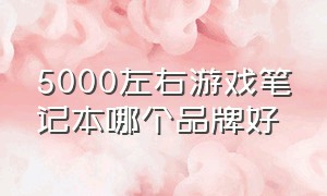 5000左右游戏笔记本哪个品牌好