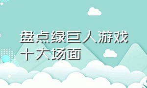 盘点绿巨人游戏十大场面