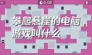 攀爬悬崖的电脑游戏叫什么（steam攀岩悬崖峭壁冒险游戏叫什么）